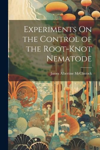 Cover image for Experiments On the Control of the Root-Knot Nematode