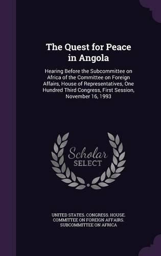 Cover image for The Quest for Peace in Angola: Hearing Before the Subcommittee on Africa of the Committee on Foreign Affairs, House of Representatives, One Hundred Third Congress, First Session, November 16, 1993
