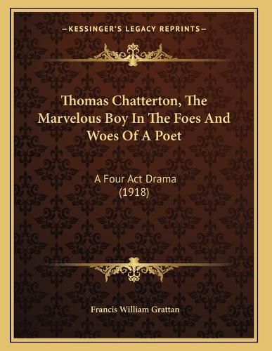 Cover image for Thomas Chatterton, the Marvelous Boy in the Foes and Woes of a Poet: A Four ACT Drama (1918)