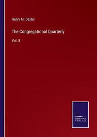 Cover image for The Congregational Quarterly: Vol. 5