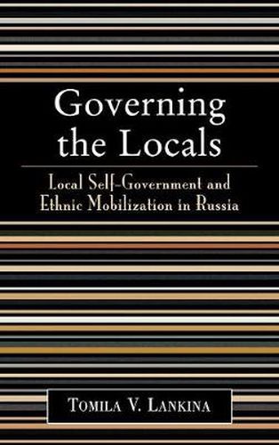 Cover image for Governing the Locals: Local Self-Government and Ethnic Mobilization in Russia