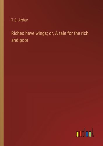 Cover image for Riches have wings; or, A tale for the rich and poor