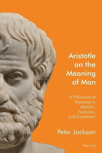 Aristotle on the Meaning of Man: A Philosophical Response to Idealism, Positivism, and Gnosticism