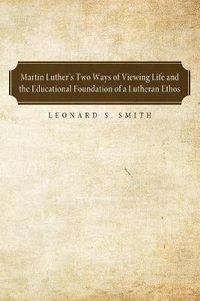 Cover image for Martin Luther's Two Ways of Viewing Life and the Educational Foundation of a Lutheran Ethos