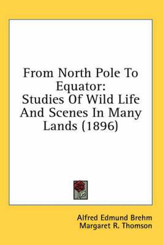 From North Pole to Equator: Studies of Wild Life and Scenes in Many Lands (1896)