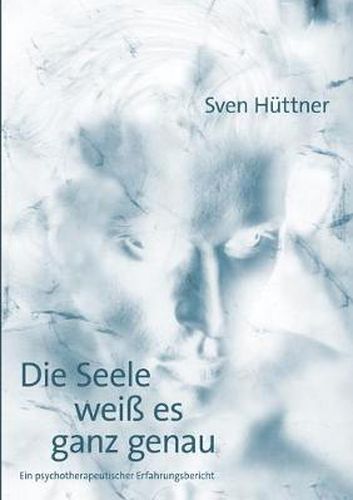 Cover image for Die Seele weiss es ganz genau: Ein psychotherapeutischer Erfahrungsbericht