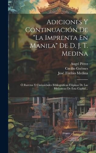 Cover image for Adiciones Y Continuacion De "la Imprenta En Manila" De D. J. T. Medina