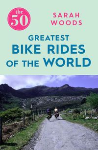 Cover image for The 50 Greatest Bike Rides of the World