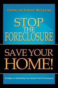 Cover image for Stop the Foreclosure Save Your Home!: 10 Steps to Snatching Your Home from Foreclosure!