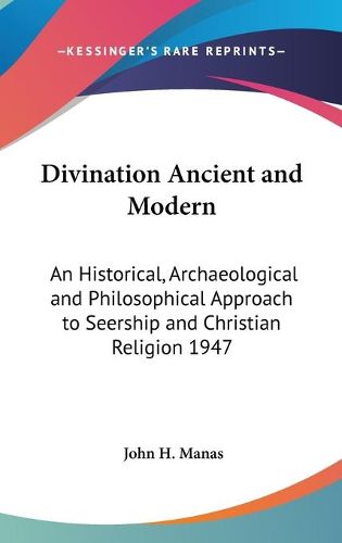 Cover image for Divination Ancient and Modern: An Historical, Archaeological and Philosophical Approach to Seership and Christian Religion 1947