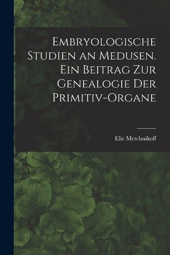 Cover image for Embryologische Studien an Medusen. Ein Beitrag zur Genealogie der Primitiv-Organe