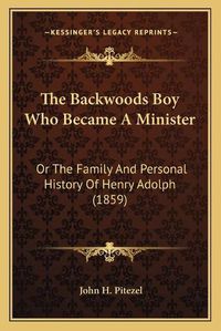 Cover image for The Backwoods Boy Who Became a Minister: Or the Family and Personal History of Henry Adolph (1859)