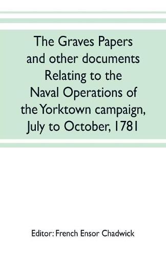 Cover image for The Graves papers and other documents relating to the naval operations of the Yorktown campaign, July to October, 1781