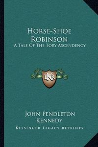 Cover image for Horse-Shoe Robinson: A Tale of the Tory Ascendency