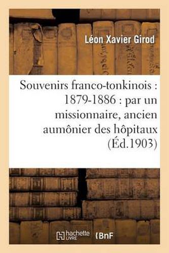 Souvenirs Franco-Tonkinois: 1879-1886: Par Un Missionnaire, Ancien Aumonier Des Hopitaux: de Nam-Dinh Et d'Hanoi Pendant La Guerre Du Tonkin