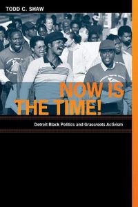 Cover image for Now Is the Time!: Detroit Black Politics and Grassroots Activism