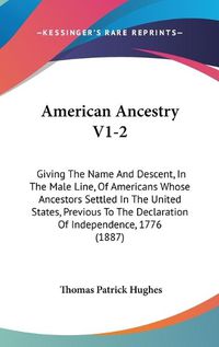 Cover image for American Ancestry V1-2: Giving the Name and Descent, in the Male Line, of Americans Whose Ancestors Settled in the United States, Previous to the Declaration of Independence, 1776 (1887)
