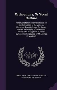 Cover image for Orthophony, or Vocal Culture: A Manual of Elementary Exercises for the Cultivation of the Voice in Elocution. Founded Upon Dr. James Rush's Philosophy of the Human Voice, and the System of Vocal Gymnastics Introduced by Mr. James E. Murdoch