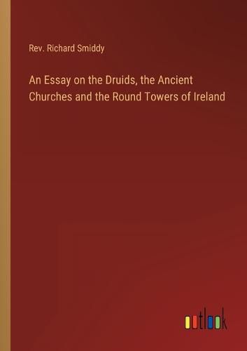 Cover image for An Essay on the Druids, the Ancient Churches and the Round Towers of Ireland