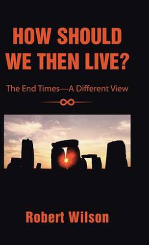 How Should We Then Live?: The End Times-A Different View