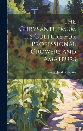 Cover image for The Chrysanthemum Its Culture for Professional Growers and Amateurs