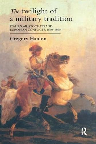 Cover image for The Twilight Of A Military Tradition: Italian Aristocrats And European Conflicts, 1560-1800