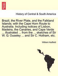 Cover image for Brazil, the River Plate, and the Falkland Islands; With the Cape Horn Route to Australia. Including Notices of Lisbon, Madeira, the Canaries, and Cape Verde ... Illustrated ... from the ... Sketches of Sir W. G. Ouseley ... and Sir C. Hotham, Etc.