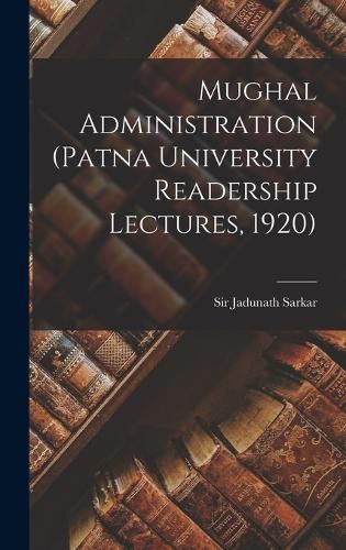 Cover image for Mughal Administration (Patna University Readership Lectures, 1920)