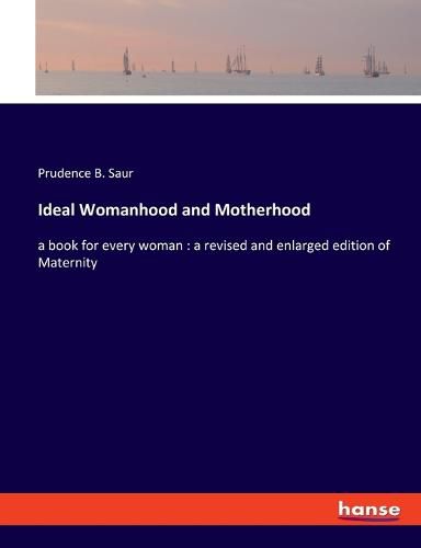 Cover image for Ideal Womanhood and Motherhood: a book for every woman: a revised and enlarged edition of Maternity