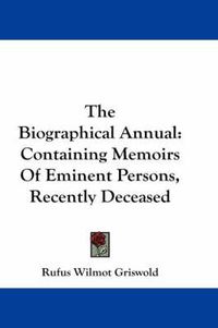 Cover image for The Biographical Annual: Containing Memoirs of Eminent Persons, Recently Deceased