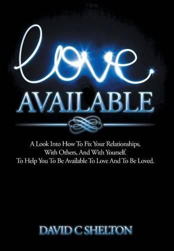 Cover image for Love Available: A Look Into How To Fix Your Relationships, With Others, And With Yourself. To Help You To Be Available To Love And To Be Loved.