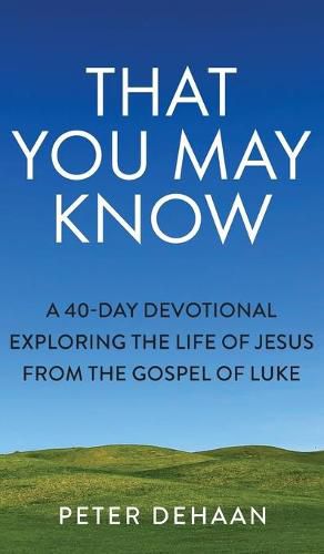 Cover image for That You May Know: A 40-Day Devotional Exploring the Life of Jesus from the Gospel of Luke