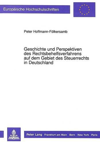 Geschichte Und Perspektiven Des Rechtsbehelfsverfahrens Auf Dem Gebiet Des Steuerrechts in Deutschland