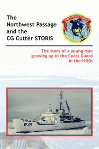 Cover image for The Historic Northwest Passage and the CGC STORIS: The Story of a Young Man Growing Up in the Coast Guard in the 1950s