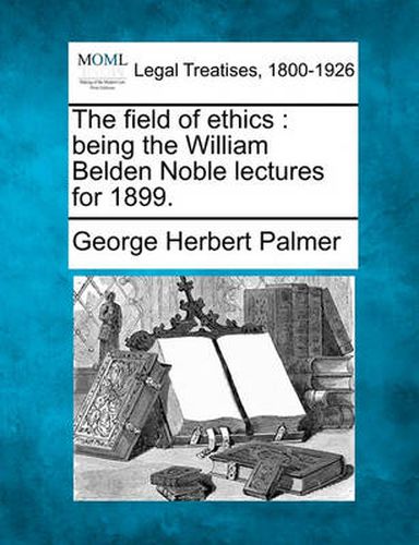 Cover image for The Field of Ethics: Being the William Belden Noble Lectures for 1899.