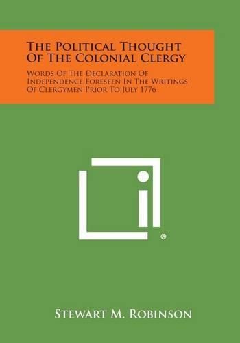 Cover image for The Political Thought of the Colonial Clergy: Words of the Declaration of Independence Foreseen in the Writings of Clergymen Prior to July 1776