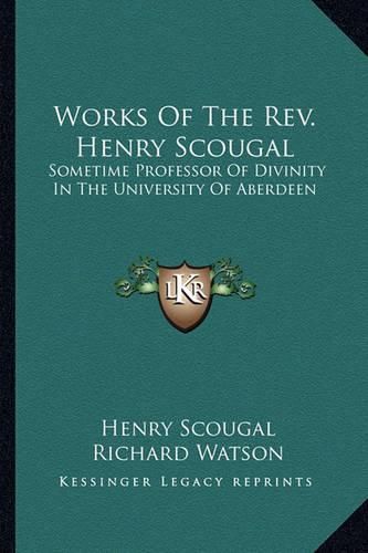 Works of the REV. Henry Scougal: Sometime Professor of Divinity in the University of Aberdeen