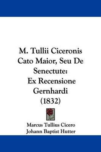 Cover image for M. Tullii Ciceronis Cato Maior, Seu De Senectute: Ex Recensione Gernhardi (1832)