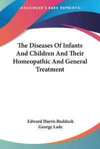 Cover image for The Diseases Of Infants And Children And Their Homeopathic And General Treatment