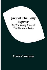 Cover image for Jack of the Pony Express; Or, The Young Rider of the Mountain Trails