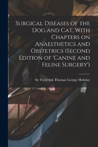 Cover image for Surgical Diseases of the dog and cat, With Chapters on Anaesthetics and Obstetrics (second Edition of 'Canine and Feline Surgery')