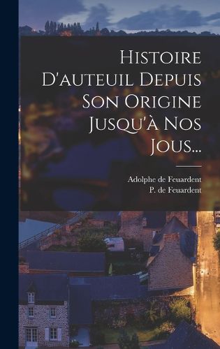 Cover image for Histoire D'auteuil Depuis Son Origine Jusqu'a Nos Jous...