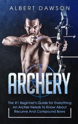 Cover image for Archery: The #1 Beginner's Guide For Everything An Archer Needs To Know About Recurve And Compound Bows