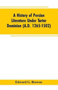 Cover image for A History of Persian Literature under tartar Dominion (A.D. 1265-1502)