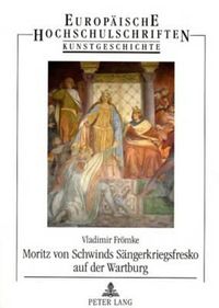 Cover image for Moritz Von Schwinds Saengerkriegsfresko Auf Der Wartburg: Die Historischen Quellen Und Deren Auslegung in Der Kunst Des 19. Jahrhunderts