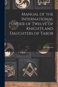 Cover image for Manual of the International Order of Twelve of Knights and Daughters of Tabor