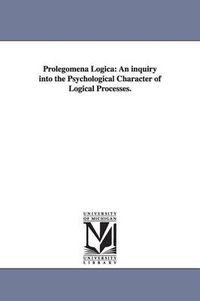 Cover image for Prolegomena Logica: An inquiry into the Psychological Character of Logical Processes.