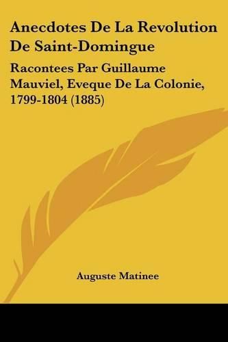 Anecdotes de La Revolution de Saint-Domingue: Racontees Par Guillaume Mauviel, Eveque de La Colonie, 1799-1804 (1885)