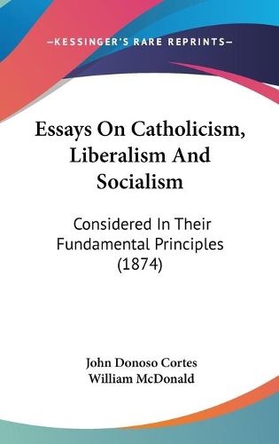 Cover image for Essays on Catholicism, Liberalism and Socialism: Considered in Their Fundamental Principles (1874)