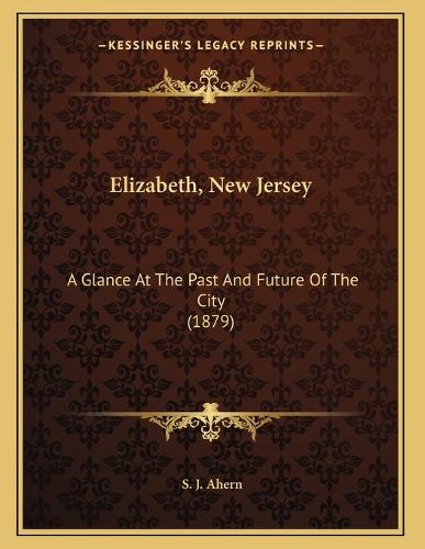 Cover image for Elizabeth, New Jersey: A Glance at the Past and Future of the City (1879)